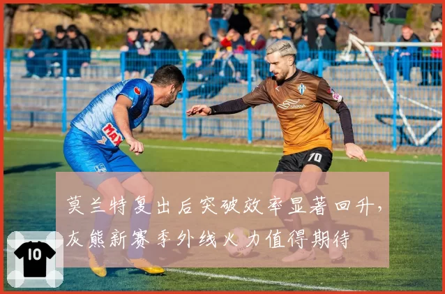 莫兰特复出后突破效率显著回升，灰熊新赛季外线火力值得期待