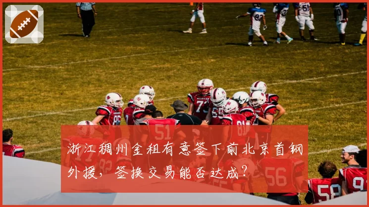 浙江稠州金租有意签下前北京首钢外援,签换交易能否达成?