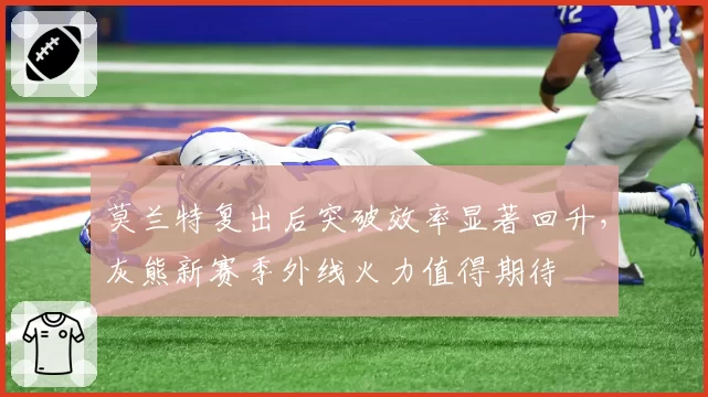 莫兰特复出后突破效率显著回升，灰熊新赛季外线火力值得期待