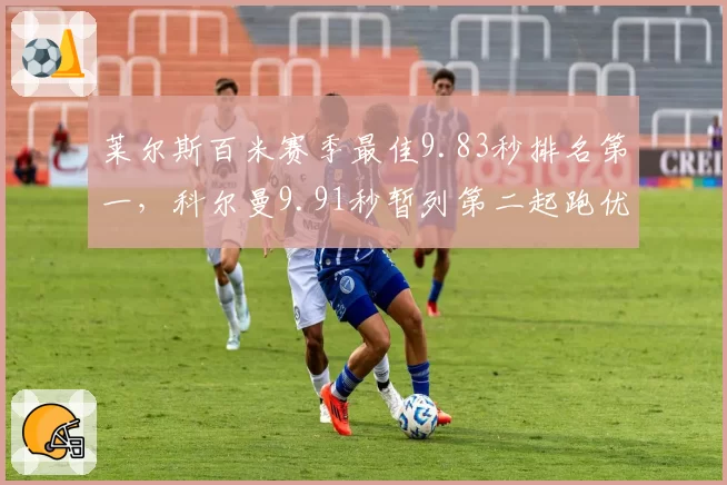 莱尔斯百米赛季最佳9.83秒排名第一,科尔曼9.91秒暂列第二起跑优势微弱