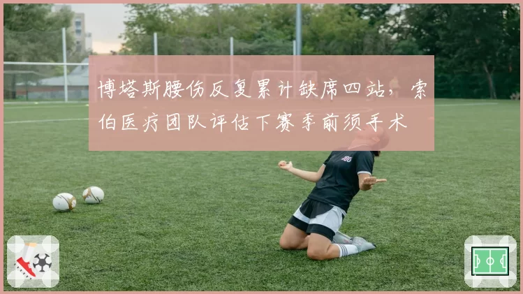 博塔斯腰伤反复累计缺席四站，索伯医疗团队评估下赛季前须手术