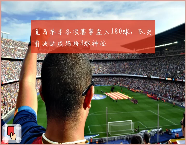 皇马单季各项赛事轰入180球，队史首次达成场均3球神迹