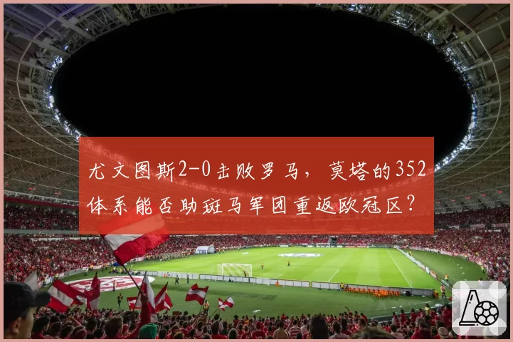 尤文图斯2-0击败罗马,莫塔的352体系能否助斑马军团重返欧冠区?