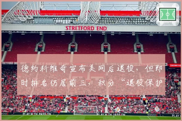 德约科维奇宣布美网后退役，但即时排名仍居前三，积分“退役保护”规则引争议