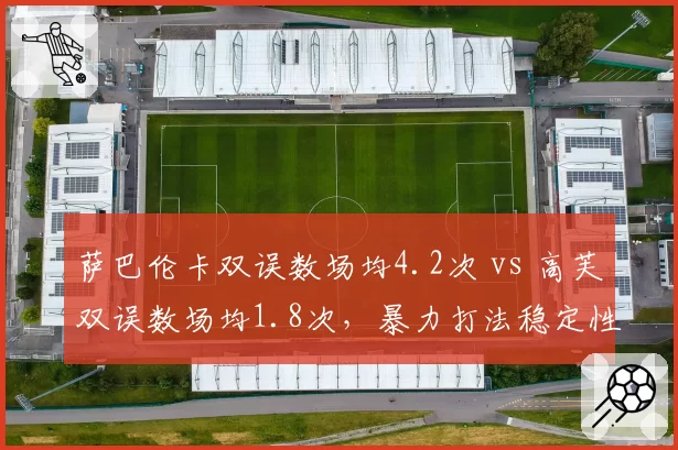 萨巴伦卡双误数场均4.2次 vs 高芙双误数场均1.8次,暴力打法稳定性成争冠隐患