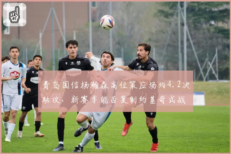 青岛国信杨瀚森高位策应场均4.2次助攻,新赛季能否复制约基奇式战术价值?