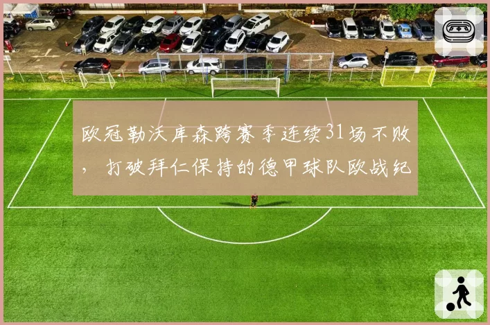 欧冠勒沃库森跨赛季连续31场不败,打破拜仁保持的德甲球队欧战纪录