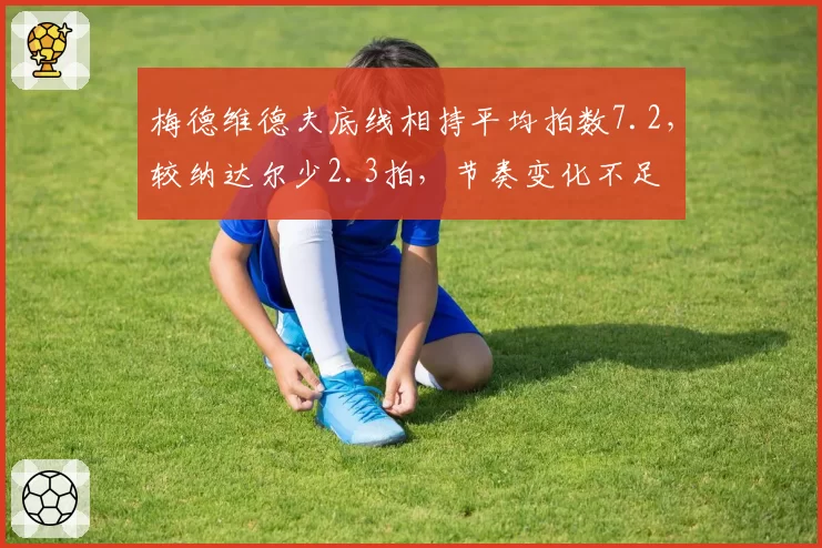 梅德维德夫底线相持平均拍数7.2,较纳达尔少2.3拍,节奏变化不足
