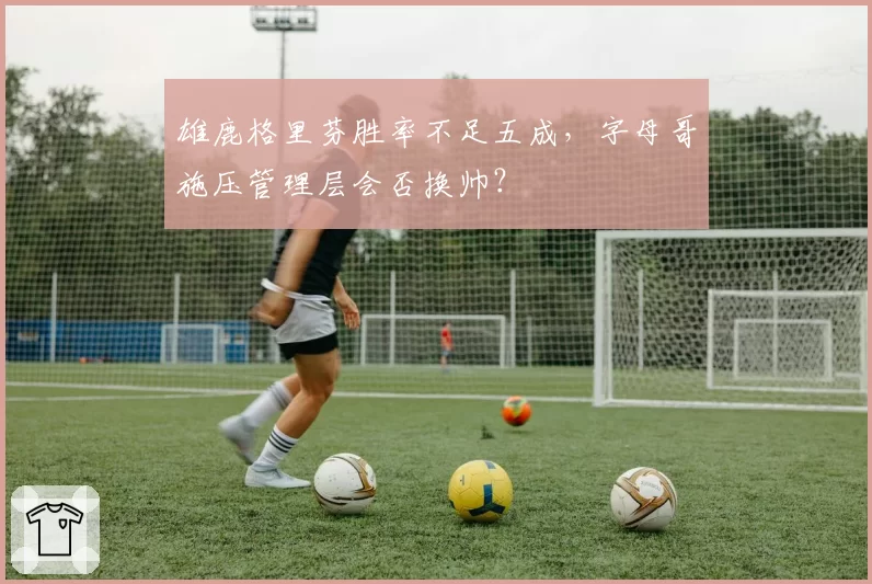 雄鹿格里芬胜率不足五成，字母哥施压管理层会否换帅？