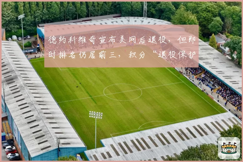 德约科维奇宣布美网后退役，但即时排名仍居前三，积分“退役保护”规则引争议