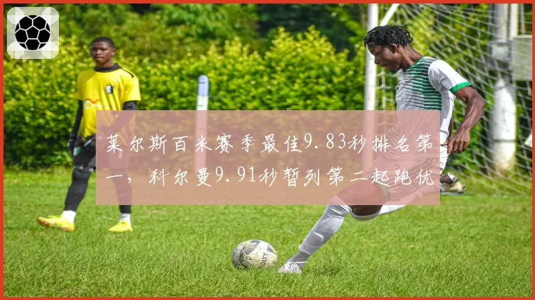 莱尔斯百米赛季最佳9.83秒排名第一，科尔曼9.91秒暂列第二起跑优势微弱
