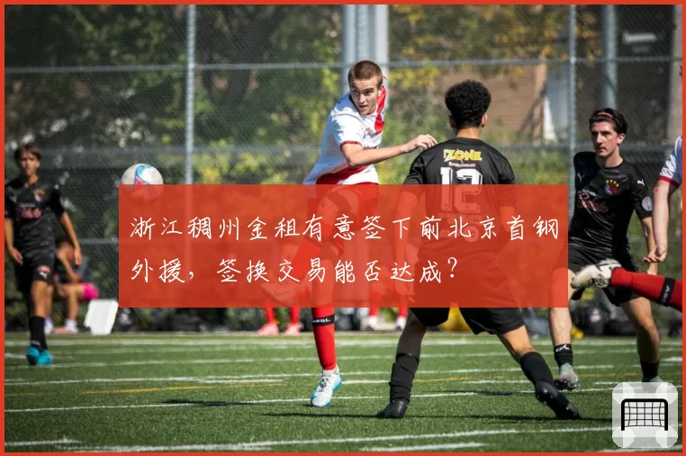 浙江稠州金租有意签下前北京首钢外援,签换交易能否达成?