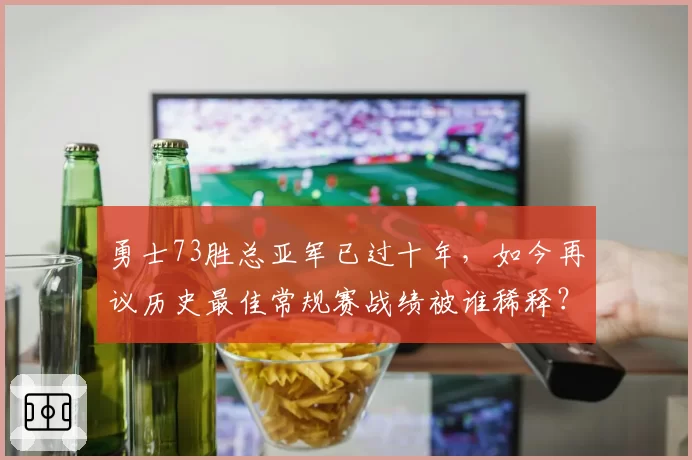 勇士73胜总亚军已过十年,如今再议历史最佳常规赛战绩被谁稀释?